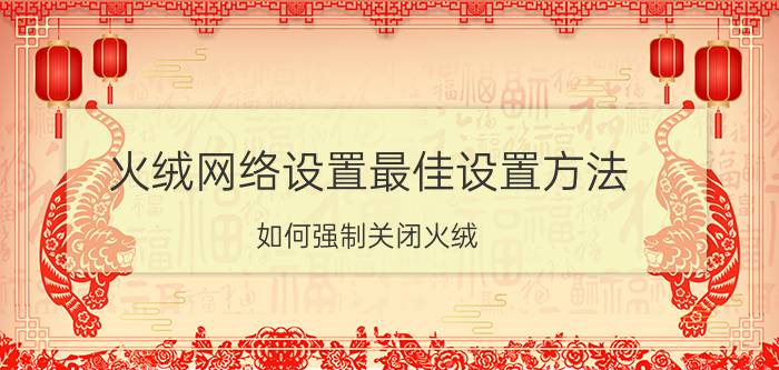 火绒网络设置最佳设置方法 如何强制关闭火绒？